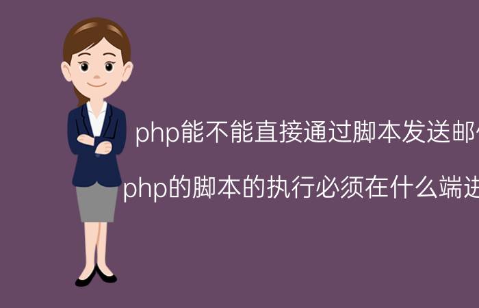 php能不能直接通过脚本发送邮件 php的脚本的执行必须在什么端进行？